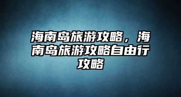 海南島旅游攻略，海南島旅游攻略自由行攻略