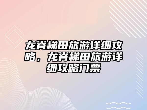龍脊梯田旅游詳細攻略，龍脊梯田旅游詳細攻略門票