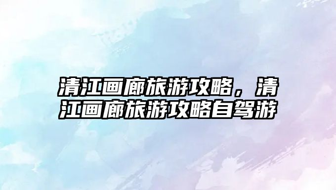 清江畫廊旅游攻略，清江畫廊旅游攻略自駕游