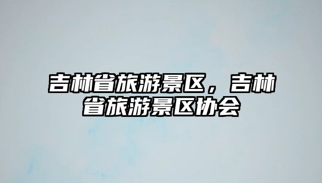 吉林省旅游景區，吉林省旅游景區協會