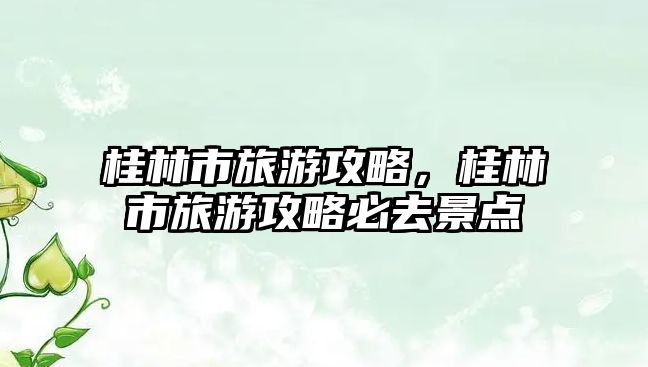 桂林市旅游攻略，桂林市旅游攻略必去景點(diǎn)