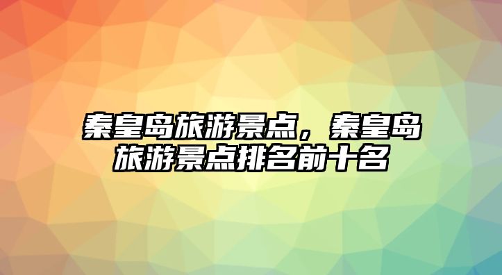 秦皇島旅游景點，秦皇島旅游景點排名前十名