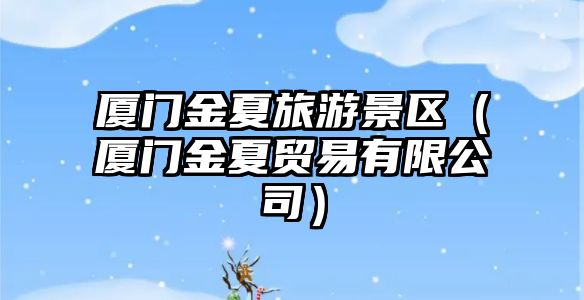 廈門金夏旅游景區（廈門金夏貿易有限公司）