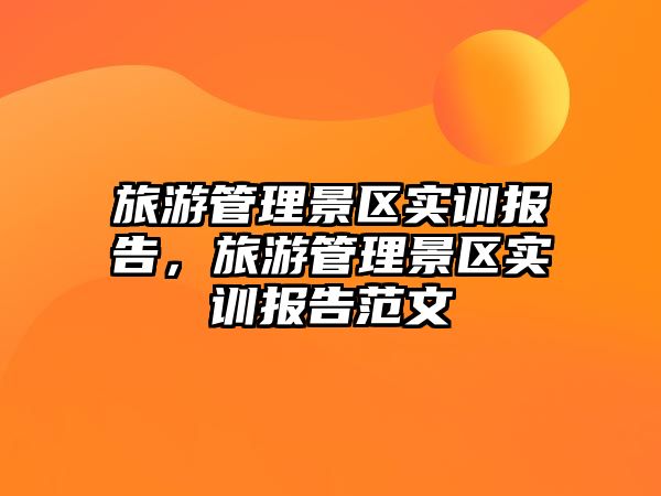 旅游管理景區實訓報告，旅游管理景區實訓報告范文