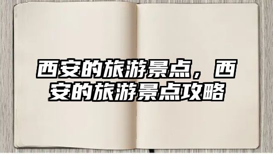 西安的旅游景點，西安的旅游景點攻略