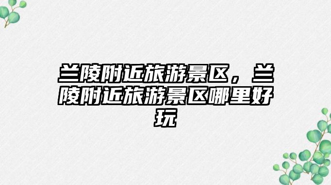 蘭陵附近旅游景區，蘭陵附近旅游景區哪里好玩