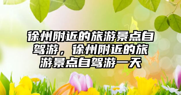 徐州附近的旅游景點(diǎn)自駕游，徐州附近的旅游景點(diǎn)自駕游一天