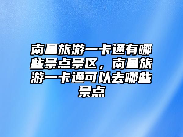 南昌旅游一卡通有哪些景點景區，南昌旅游一卡通可以去哪些景點