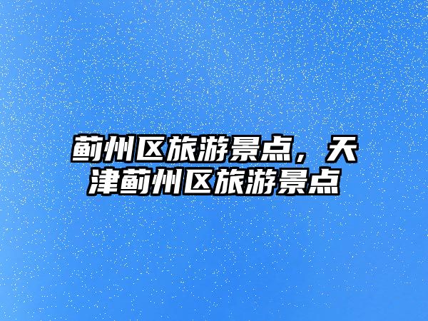 薊州區旅游景點，天津薊州區旅游景點