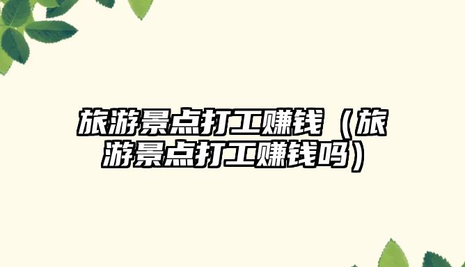 旅游景點打工賺錢（旅游景點打工賺錢嗎）