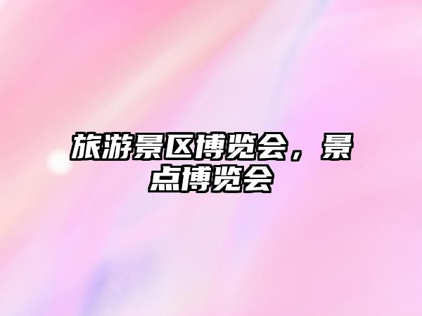 旅游景區博覽會，景點博覽會