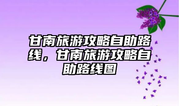甘南旅游攻略自助路線，甘南旅游攻略自助路線圖