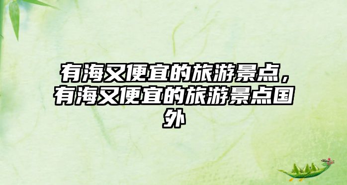 有海又便宜的旅游景點，有海又便宜的旅游景點國外