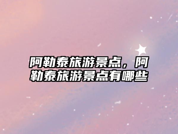 阿勒泰旅游景點(diǎn)，阿勒泰旅游景點(diǎn)有哪些