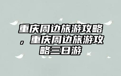 重慶周邊旅游攻略，重慶周邊旅游攻略三日游
