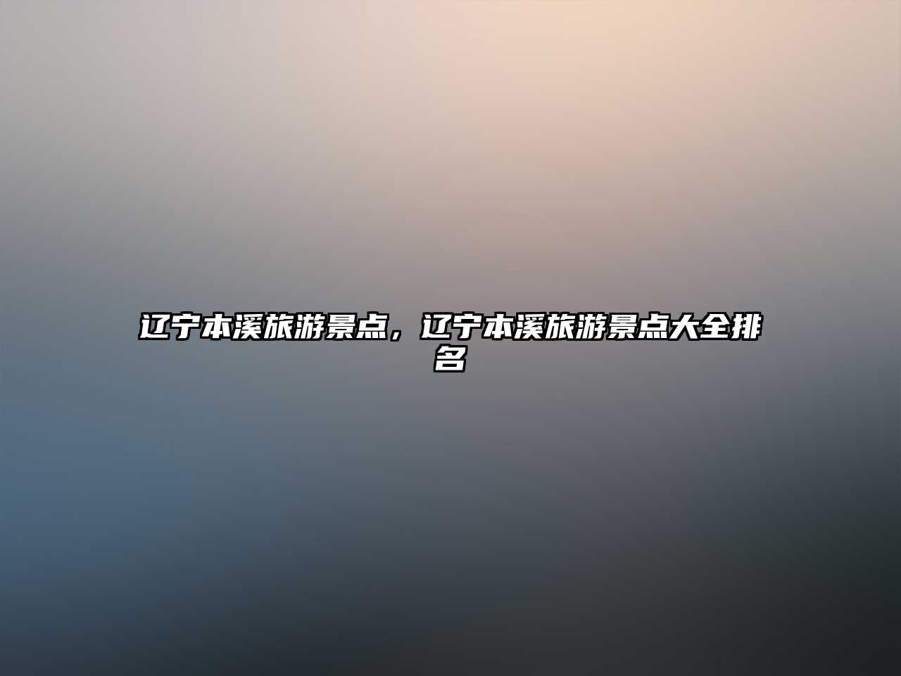 遼寧本溪旅游景點，遼寧本溪旅游景點大全排名