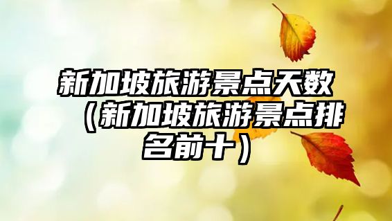 新加坡旅游景點天數（新加坡旅游景點排名前十）
