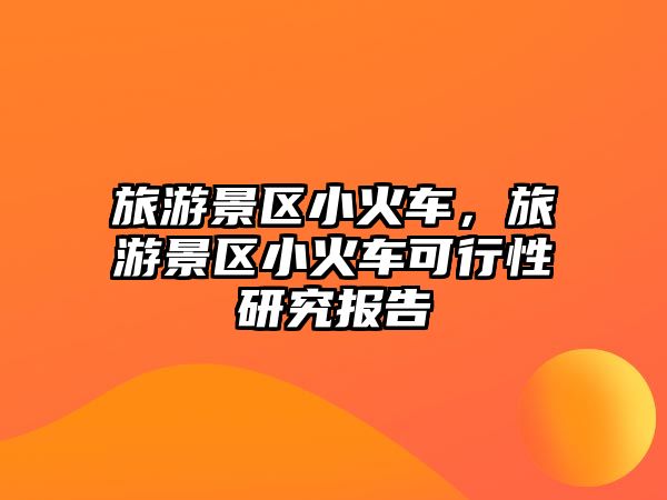 旅游景區(qū)小火車，旅游景區(qū)小火車可行性研究報告