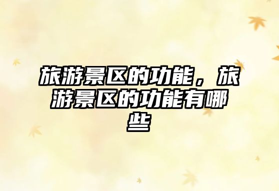 旅游景區(qū)的功能，旅游景區(qū)的功能有哪些