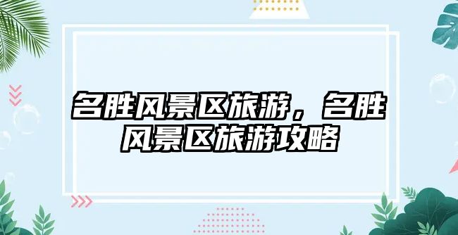 名勝風景區旅游，名勝風景區旅游攻略