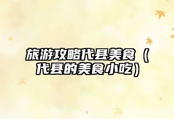 旅游攻略代縣美食（代縣的美食小吃）