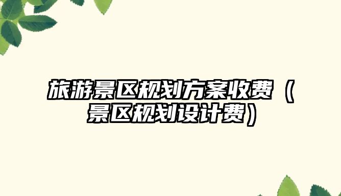 旅游景區規劃方案收費（景區規劃設計費）