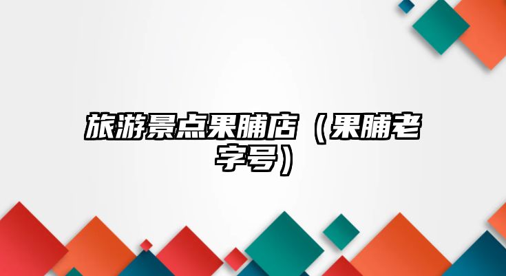 旅游景點果脯店（果脯老字號）