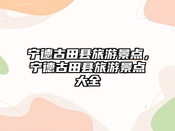 寧德古田縣旅游景點，寧德古田縣旅游景點大全