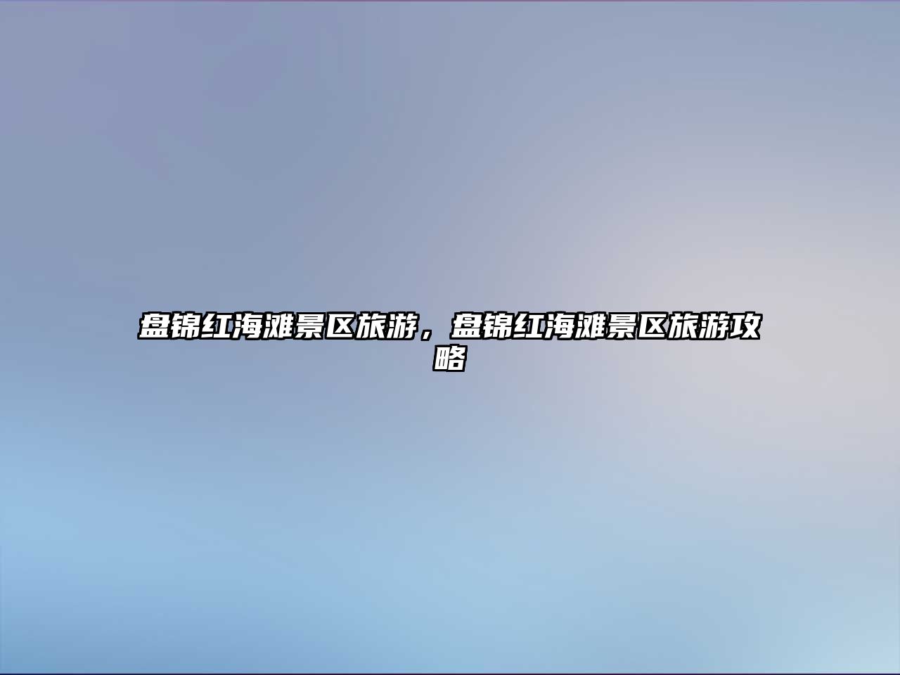 盤錦紅海灘景區旅游，盤錦紅海灘景區旅游攻略