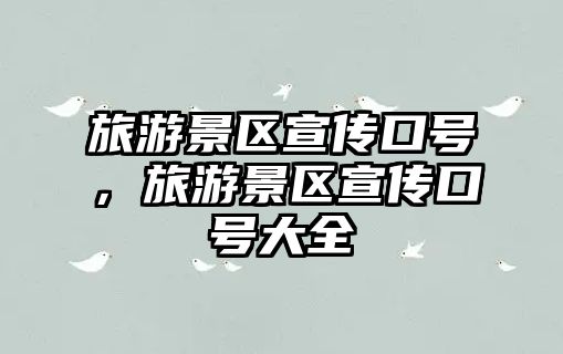 旅游景區宣傳口號，旅游景區宣傳口號大全
