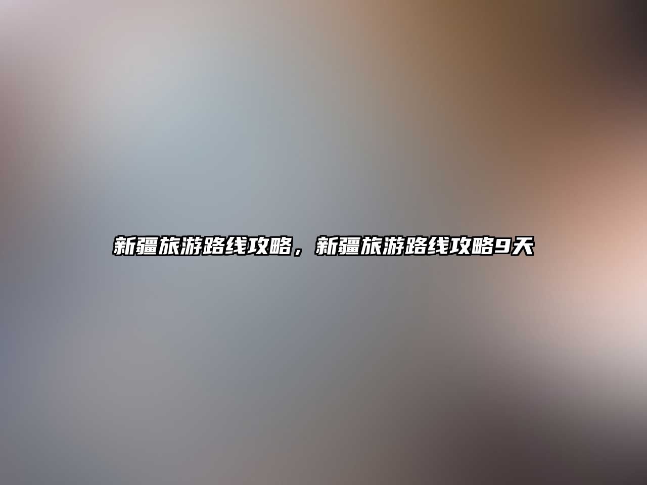 新疆旅游路線攻略，新疆旅游路線攻略9天