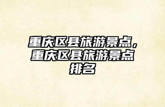 重慶區(qū)縣旅游景點(diǎn)，重慶區(qū)縣旅游景點(diǎn)排名