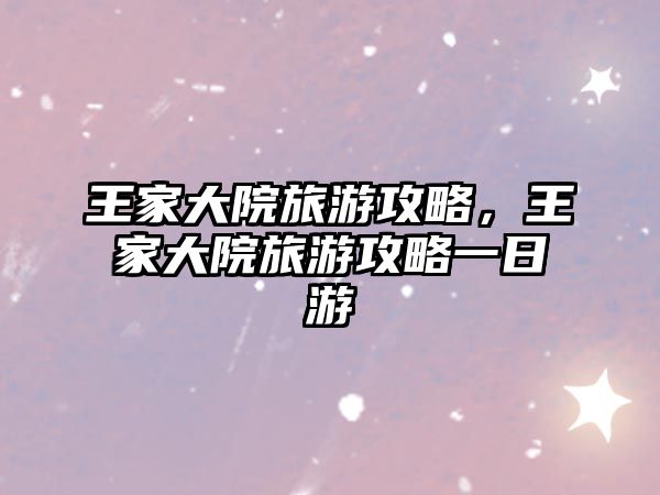 王家大院旅游攻略，王家大院旅游攻略一日游