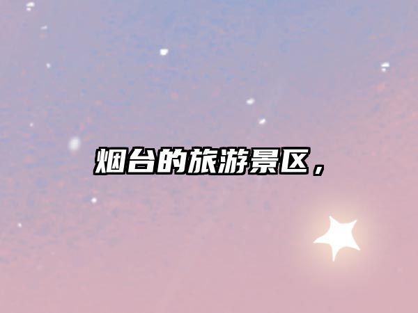 煙臺的旅游景區，