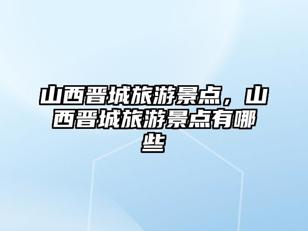 山西晉城旅游景點，山西晉城旅游景點有哪些