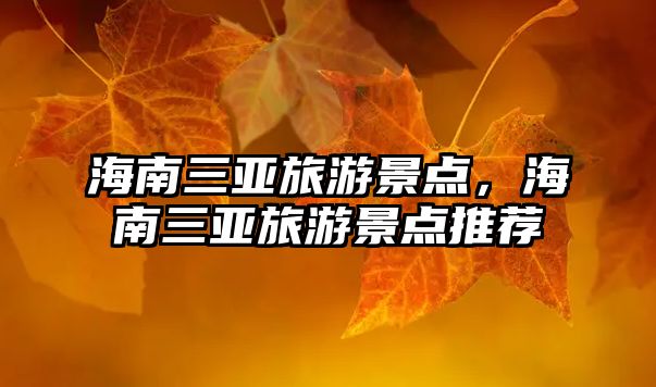 海南三亞旅游景點(diǎn)，海南三亞旅游景點(diǎn)推薦