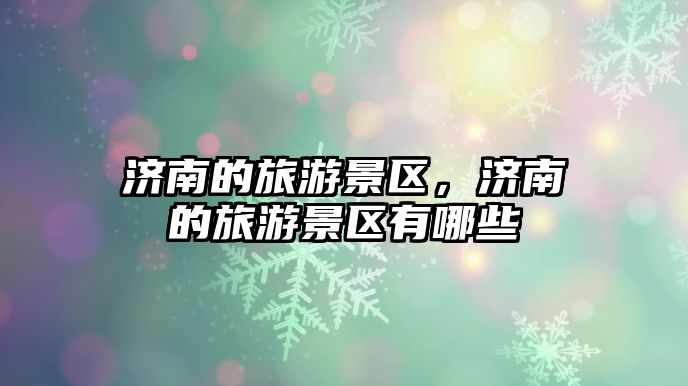 濟南的旅游景區，濟南的旅游景區有哪些