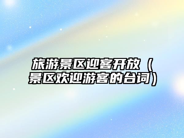 旅游景區迎客開放（景區歡迎游客的臺詞）