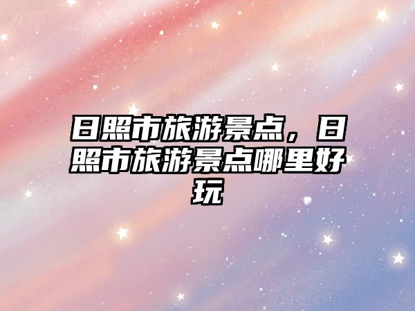 日照市旅游景點，日照市旅游景點哪里好玩