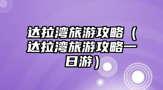 達(dá)拉灣旅游攻略（達(dá)拉灣旅游攻略一日游）