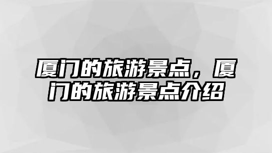 廈門的旅游景點，廈門的旅游景點介紹