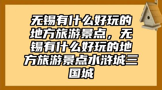無錫有什么好玩的地方旅游景點，無錫有什么好玩的地方旅游景點水滸城三國城