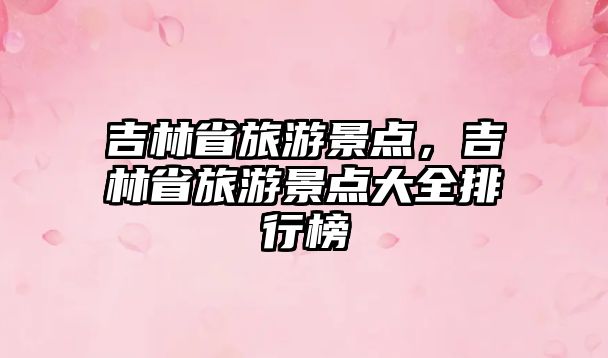 吉林省旅游景點，吉林省旅游景點大全排行榜