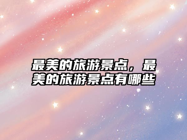 最美的旅游景點，最美的旅游景點有哪些