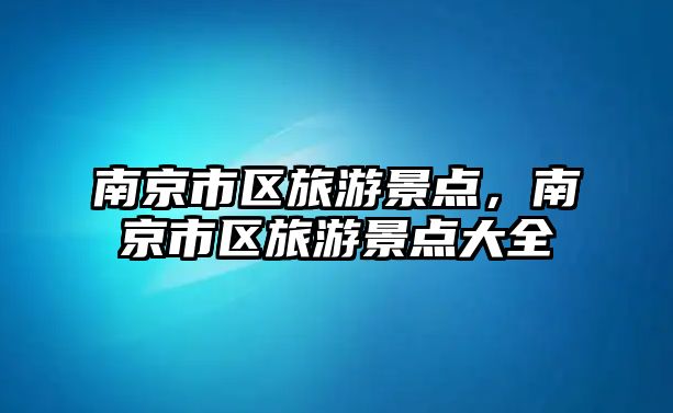 南京市區旅游景點，南京市區旅游景點大全