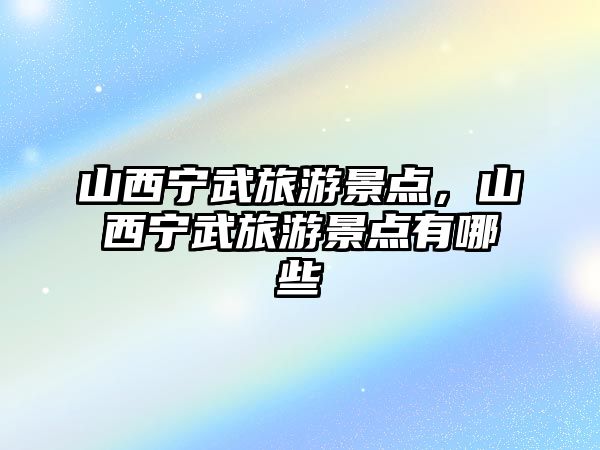 山西寧武旅游景點，山西寧武旅游景點有哪些