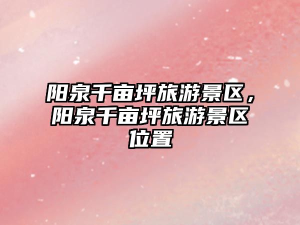 陽泉千畝坪旅游景區，陽泉千畝坪旅游景區位置