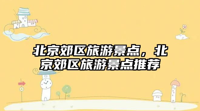 北京郊區(qū)旅游景點(diǎn)，北京郊區(qū)旅游景點(diǎn)推薦
