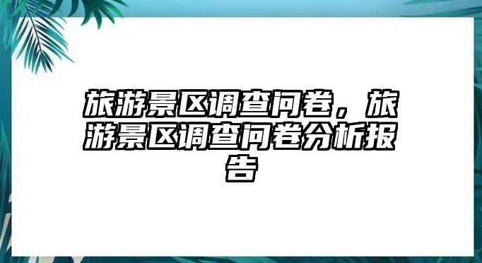 旅游景區調查問卷，旅游景區調查問卷分析報告