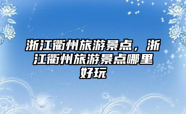 浙江衢州旅游景點，浙江衢州旅游景點哪里好玩